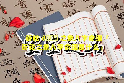 斫轮 🐞 之象八字命理「斫轮之象八字命理是什么」
